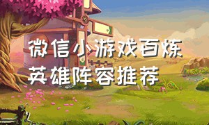 微信小游戏百炼英雄阵容推荐