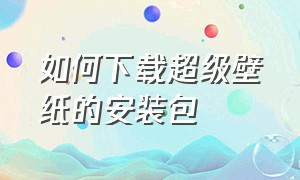 如何下载超级壁纸的安装包