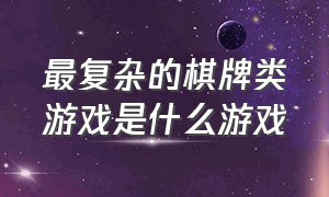 最复杂的棋牌类游戏是什么游戏