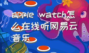 apple watch怎么在线听网易云音乐