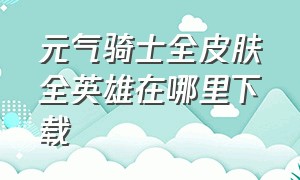 元气骑士全皮肤全英雄在哪里下载