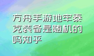 方舟手游地牢泰克装备是随机的吗知乎