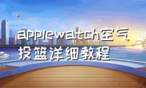 applewatch空气投篮详细教程