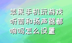 苹果手机玩游戏听筒和扬声器都响吗怎么设置