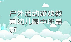 户外活动游戏教案幼儿园中班最新