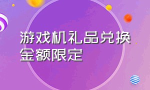 游戏机礼品兑换金额限定