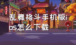 乱舞格斗手机版ios怎么下载