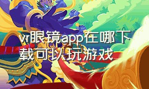 vr眼镜app在哪下载可以玩游戏