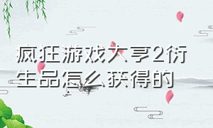 疯狂游戏大亨2衍生品怎么获得的