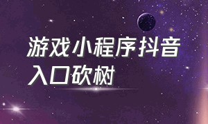 游戏小程序抖音入口砍树