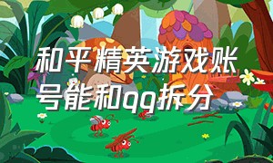 和平精英游戏账号能和qq拆分