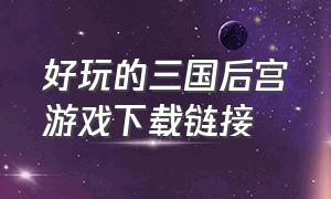 好玩的三国后宫游戏下载链接