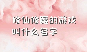 修仙修魔的游戏叫什么名字