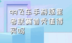 qq飞车手游逐星者联赛首秀值得买吗