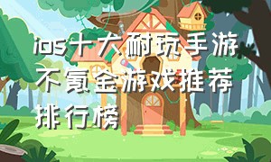 ios十大耐玩手游不氪金游戏推荐排行榜