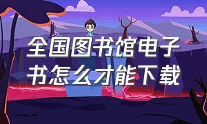 全国图书馆电子书怎么才能下载