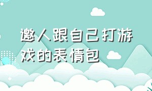 邀人跟自己打游戏的表情包