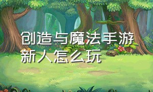 创造与魔法手游新人怎么玩