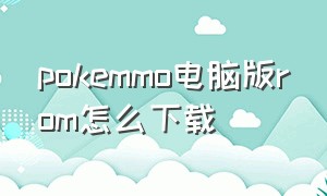 pokemmo电脑版rom怎么下载