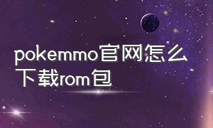 pokemmo官网怎么下载rom包