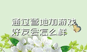 通过营地加游戏好友会怎么样