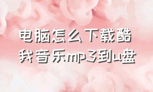 电脑怎么下载酷我音乐mp3到u盘