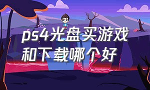 ps4光盘买游戏和下载哪个好