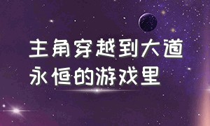 主角穿越到大道永恒的游戏里