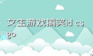 女生游戏搞笑id csgo