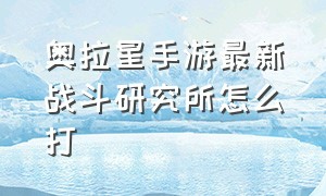 奥拉星手游最新战斗研究所怎么打