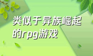 类似于异族崛起的rpg游戏