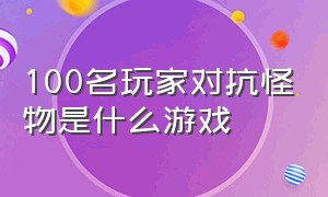 100名玩家对抗怪物是什么游戏