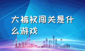 大裤衩闯关是什么游戏