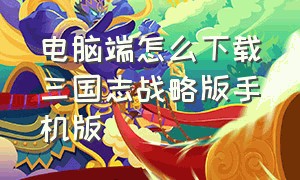 电脑端怎么下载三国志战略版手机版