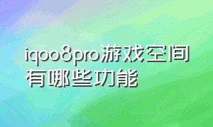 iqoo8pro游戏空间有哪些功能