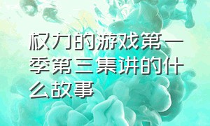 权力的游戏第一季第三集讲的什么故事