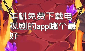 手机免费下载电视剧的app哪个最好