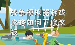 战争模拟器游戏攻略如何下修改版