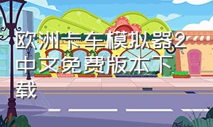 欧洲卡车模拟器2中文免费版本下载