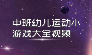 中班幼儿运动小游戏大全视频