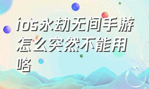 ios永劫无间手游怎么突然不能用咯