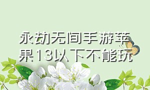 永劫无间手游苹果13以下不能玩