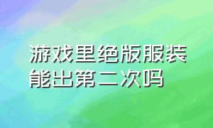 游戏里绝版服装能出第二次吗