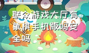 联众游戏大厅有象棋手机版吗安全吗