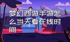 梦幻西游手游怎么当天看在线时间