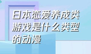 日本恋爱养成类游戏是什么类型的动漫