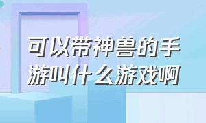 可以带神兽的手游叫什么游戏啊