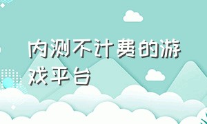 内测不计费的游戏平台