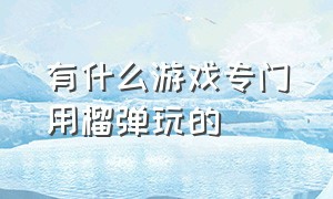 有什么游戏专门用榴弹玩的