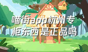 喵街app杭州专柜东西是正品吗